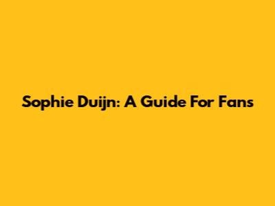 Sophie Duijn: A Guide For Fans