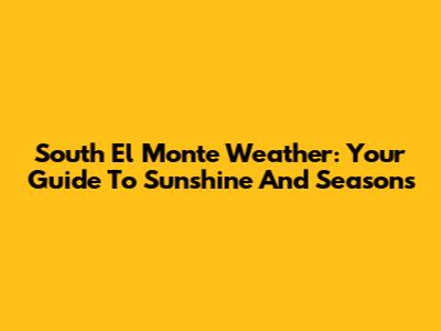 South El Monte Weather: Your Guide To Sunshine And Seasons