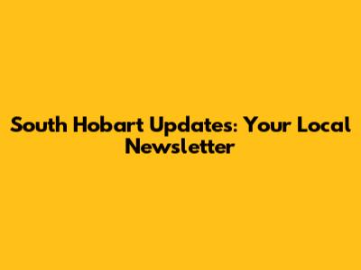 South Hobart Updates: Your Local Newsletter