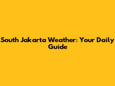 South Jakarta Weather: Your Daily Guide