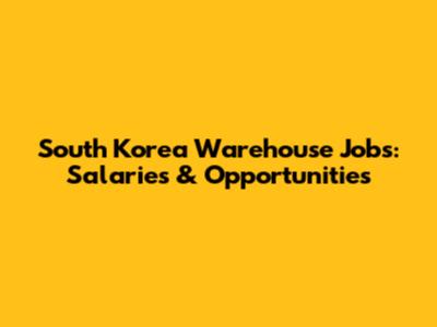 South Korea Warehouse Jobs: Salaries & Opportunities
