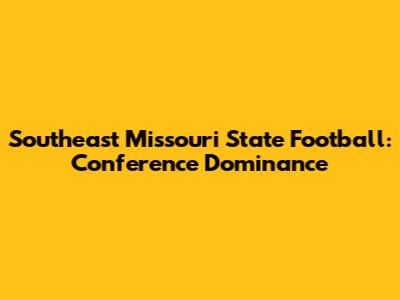 Southeast Missouri State Football: Conference Dominance