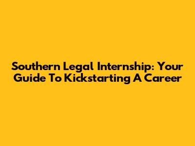 Southern Legal Internship: Your Guide To Kickstarting A Career