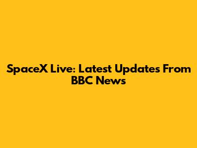 SpaceX Live: Latest Updates From BBC News