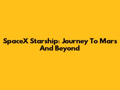 SpaceX Starship: Journey To Mars And Beyond
