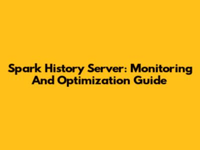 Spark History Server: Monitoring And Optimization Guide