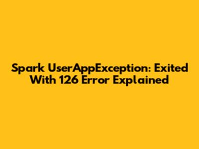 Spark UserAppException: "Exited With 126" Error Explained