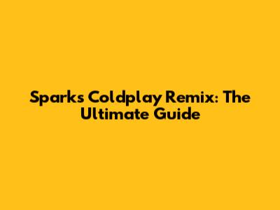 Sparks Coldplay Remix: The Ultimate Guide