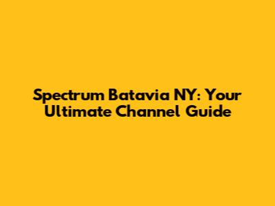 Spectrum Batavia NY: Your Ultimate Channel Guide