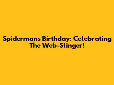 Spiderman's Birthday: Celebrating The Web-Slinger!