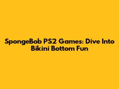 SpongeBob PS2 Games: Dive Into Bikini Bottom Fun