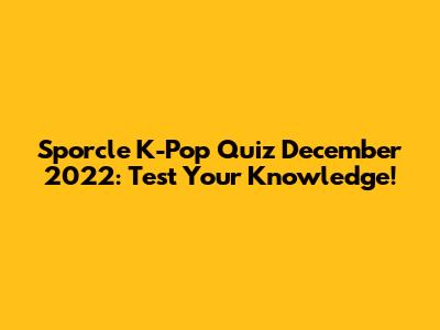 Sporcle K-Pop Quiz December 2022: Test Your Knowledge!