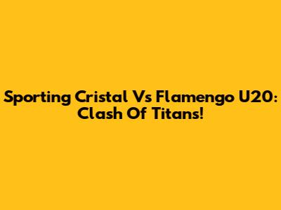 Sporting Cristal Vs Flamengo U20: Clash Of Titans!