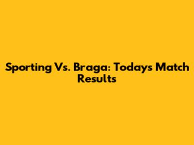 Sporting Vs. Braga: Today's Match Results