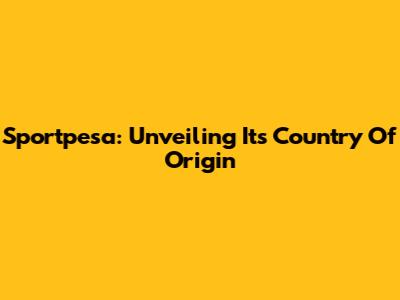 Sportpesa: Unveiling Its Country Of Origin