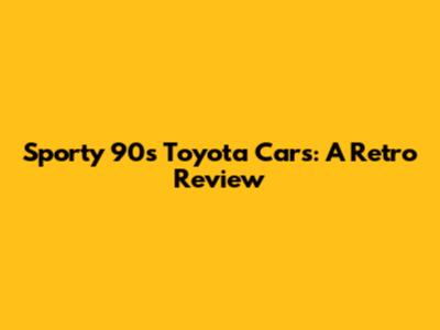 Sporty '90s Toyota Cars: A Retro Review