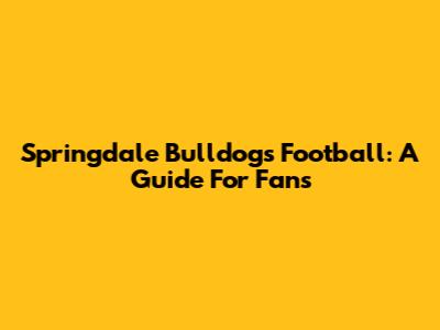 Springdale Bulldogs Football: A Guide For Fans