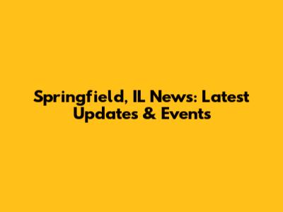 Springfield, IL News: Latest Updates & Events