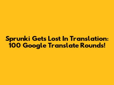 Sprunki Gets Lost In Translation: 100 Google Translate Rounds!