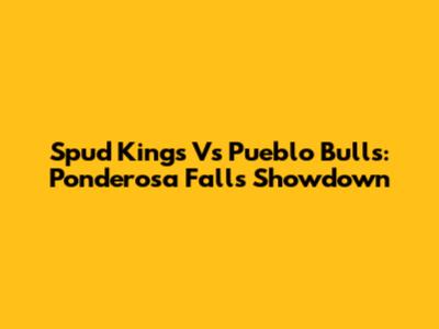 Spud Kings Vs Pueblo Bulls: Ponderosa Falls Showdown