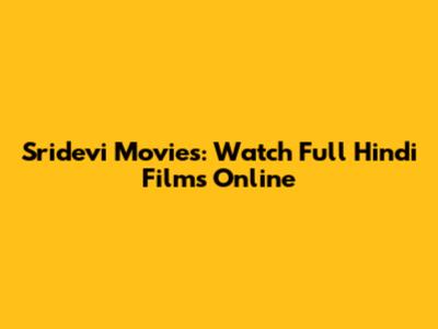 Sridevi Movies: Watch Full Hindi Films Online