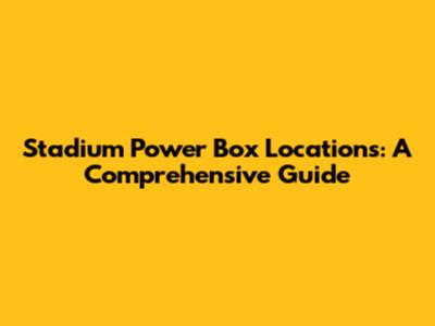 Stadium Power Box Locations: A Comprehensive Guide