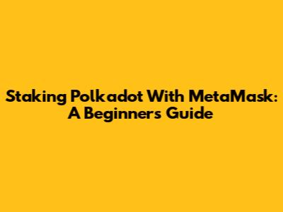 Staking Polkadot With MetaMask: A Beginner's Guide
