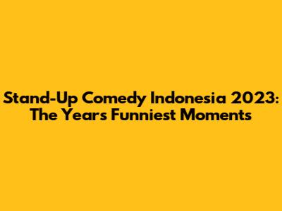 Stand-Up Comedy Indonesia 2023: The Year's Funniest Moments