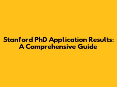 Stanford PhD Application Results: A Comprehensive Guide