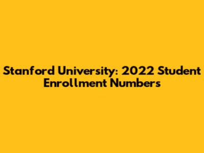 Stanford University: 2022 Student Enrollment Numbers
