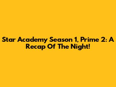 Star Academy Season 1, Prime 2: A Recap Of The Night!