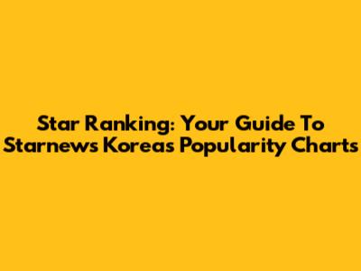 Star Ranking: Your Guide To Starnews Korea's Popularity Charts