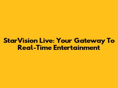 StarVision Live: Your Gateway To Real-Time Entertainment