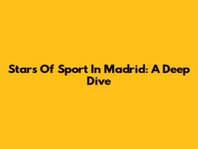 Stars Of Sport In Madrid: A Deep Dive