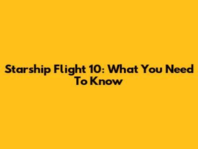 Starship Flight 10: What You Need To Know