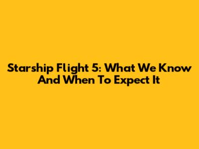 Starship Flight 5: What We Know And When To Expect It