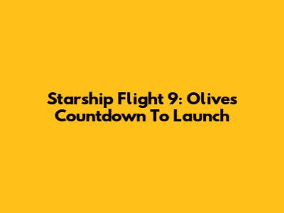 Starship Flight 9: Olive's Countdown To Launch
