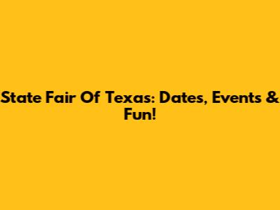 State Fair Of Texas: Dates, Events & Fun!