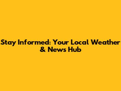 Stay Informed: Your Local Weather & News Hub