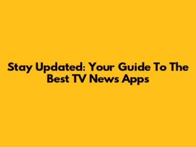 Stay Updated: Your Guide To The Best TV News Apps
