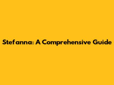 Stefanna: A Comprehensive Guide