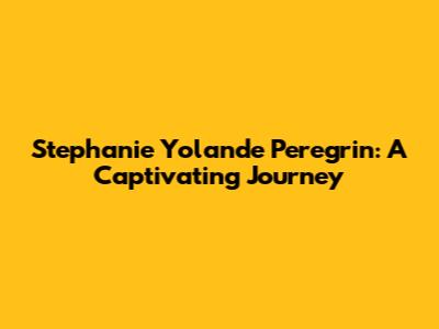Stephanie Yolande Peregrin: A Captivating Journey