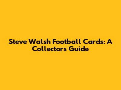 Steve Walsh Football Cards: A Collector's Guide