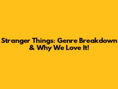 Stranger Things: Genre Breakdown & Why We Love It!