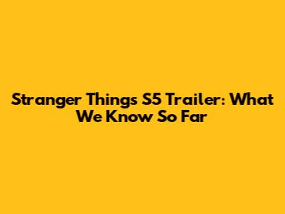 Stranger Things S5 Trailer: What We Know So Far