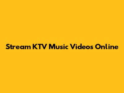 Stream KTV Music Videos Online