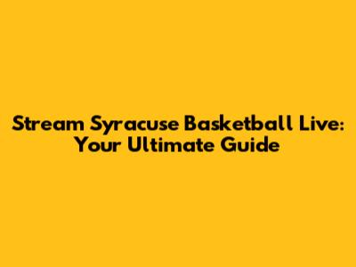 Stream Syracuse Basketball Live: Your Ultimate Guide