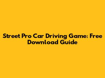 Street Pro Car Driving Game: Free Download Guide
