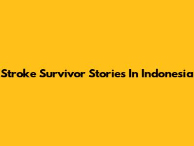 Stroke Survivor Stories In Indonesia