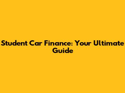 Student Car Finance: Your Ultimate Guide